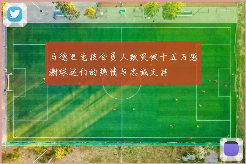 马德里竞技会员人数突破十五万感谢球迷们的热情与忠诚支持