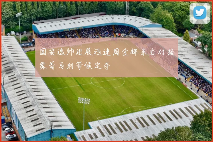 国安选帅进展迅速周金辉亲自对接蒙哥马利等候定夺
