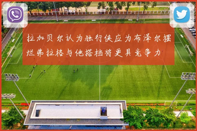 拉加贝尔认为独行侠应为布泽尔摆烂弗拉格与他搭档将更具竞争力