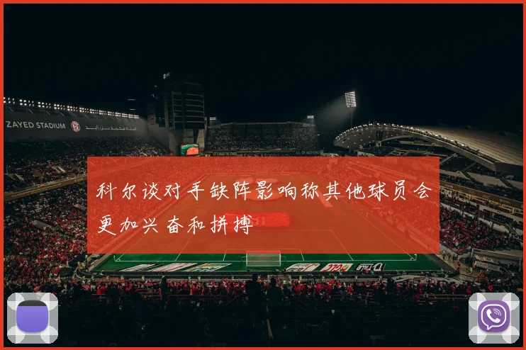 科尔谈对手缺阵影响称其他球员会更加兴奋和拼搏