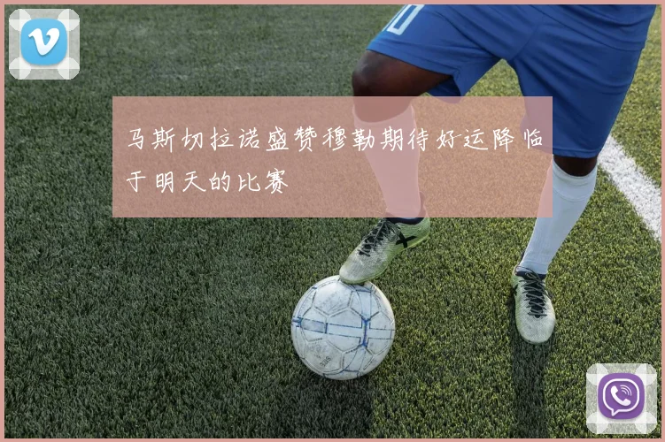马斯切拉诺盛赞穆勒期待好运降临于明天的比赛
