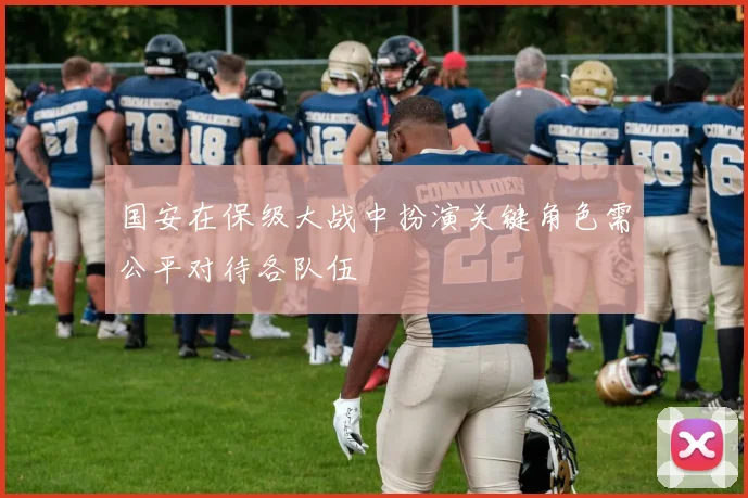 国安在保级大战中扮演关键角色需公平对待各队伍