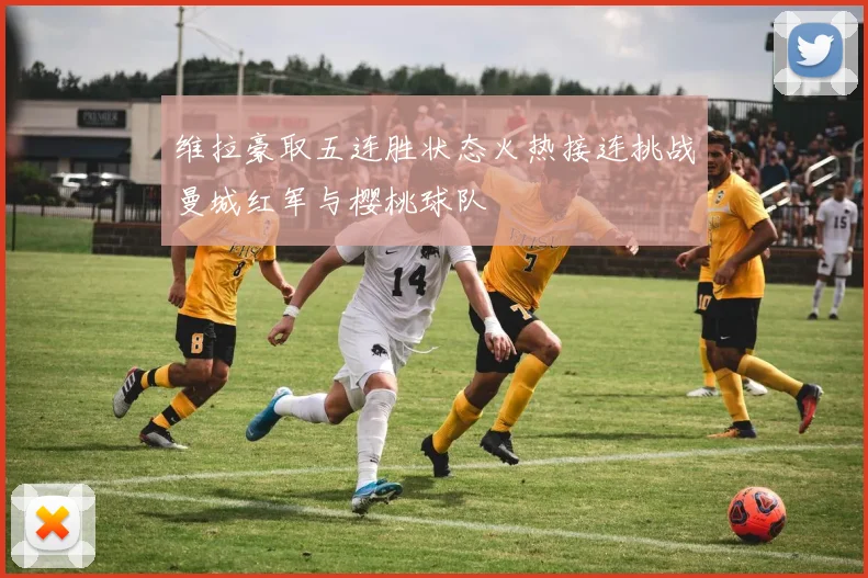 维拉豪取五连胜状态火热接连挑战曼城红军与樱桃球队