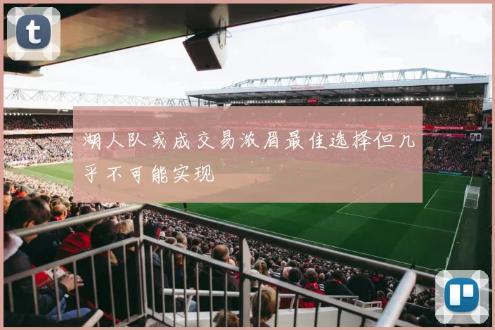 湖人队或成交易浓眉最佳选择但几乎不可能实现