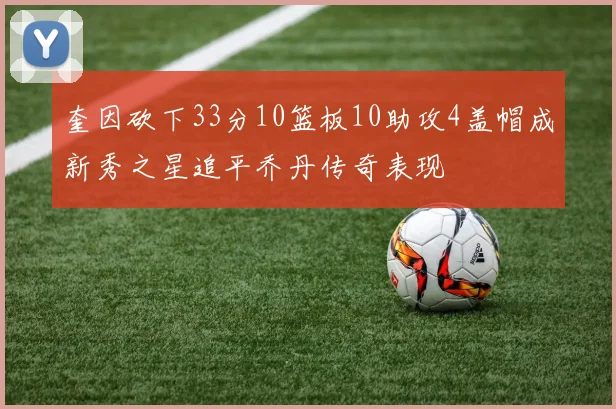 奎因砍下33分10篮板10助攻4盖帽成新秀之星追平乔丹传奇表现