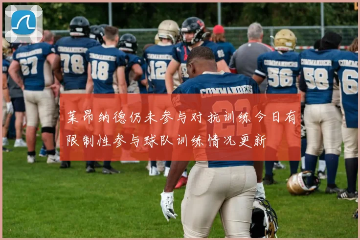 莱昂纳德仍未参与对抗训练今日有限制性参与球队训练情况更新