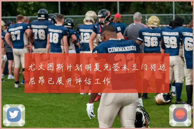 尤文图斯计划明夏免签米兰门将迈尼昂已展开评估工作