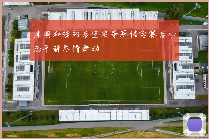 库明加续约后坚定争冠信念赛后心态平静尽情舞动