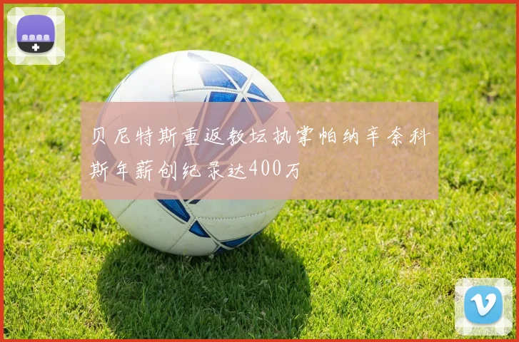 贝尼特斯重返教坛执掌帕纳辛奈科斯年薪创纪录达400万