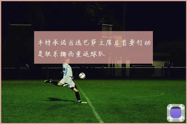 丰特承诺当选巴萨主席后首要行动是联系梅西重返球队