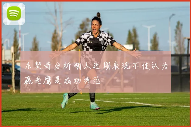东契奇分析湖人近期表现不佳认为赢老鹰是成功典范