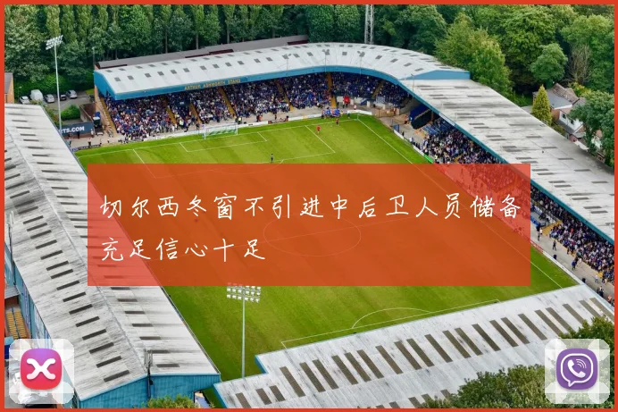 切尔西冬窗不引进中后卫人员储备充足信心十足